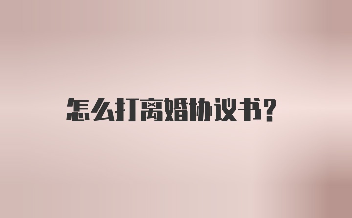 怎么打离婚协议书？