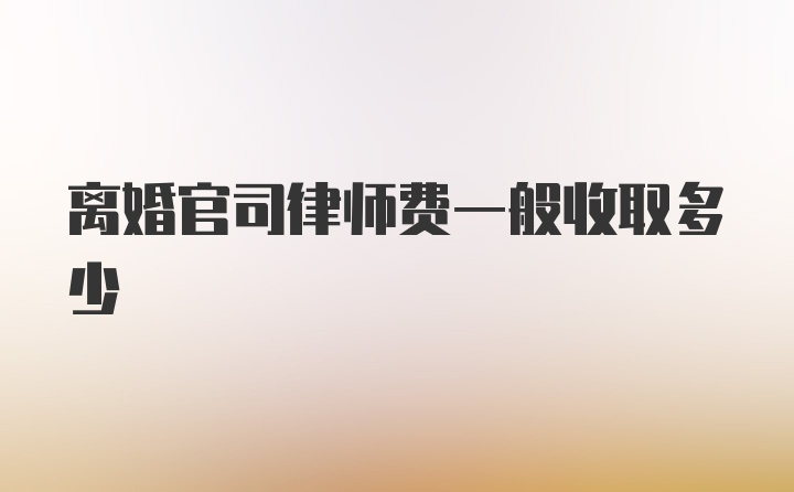 离婚官司律师费一般收取多少