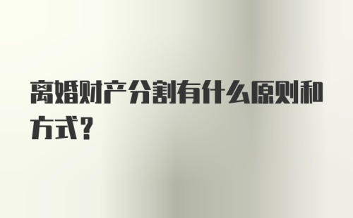 离婚财产分割有什么原则和方式?