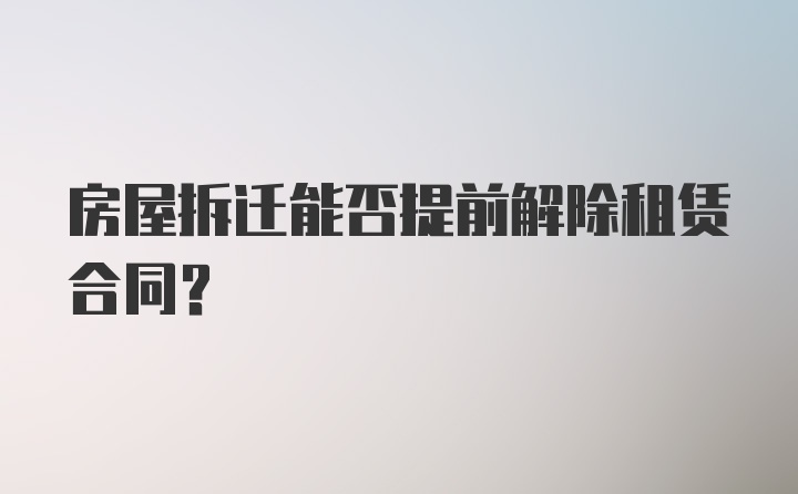 房屋拆迁能否提前解除租赁合同？