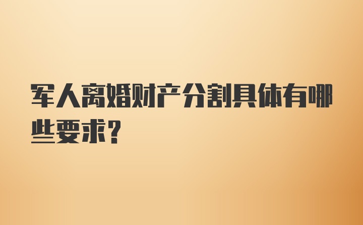 军人离婚财产分割具体有哪些要求?