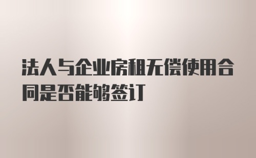 法人与企业房租无偿使用合同是否能够签订