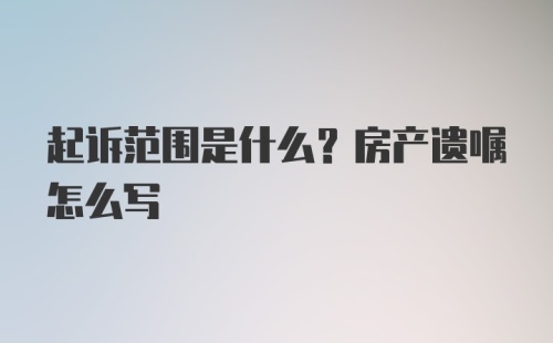 起诉范围是什么？房产遗嘱怎么写