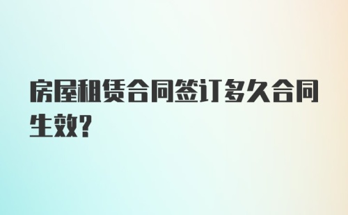 房屋租赁合同签订多久合同生效?