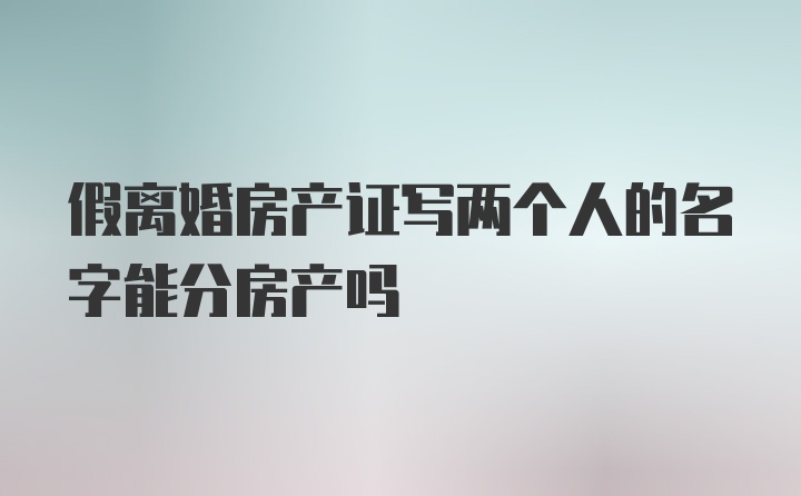 假离婚房产证写两个人的名字能分房产吗