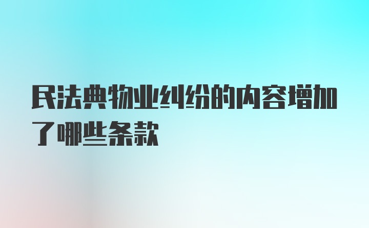 民法典物业纠纷的内容增加了哪些条款