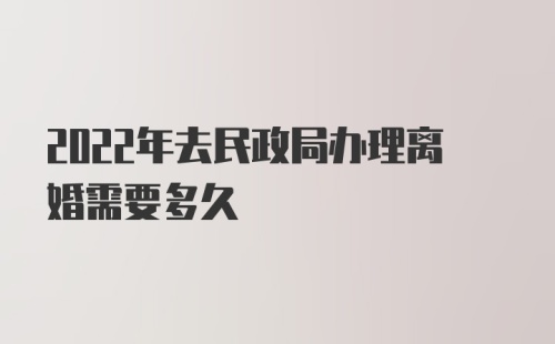 2022年去民政局办理离婚需要多久