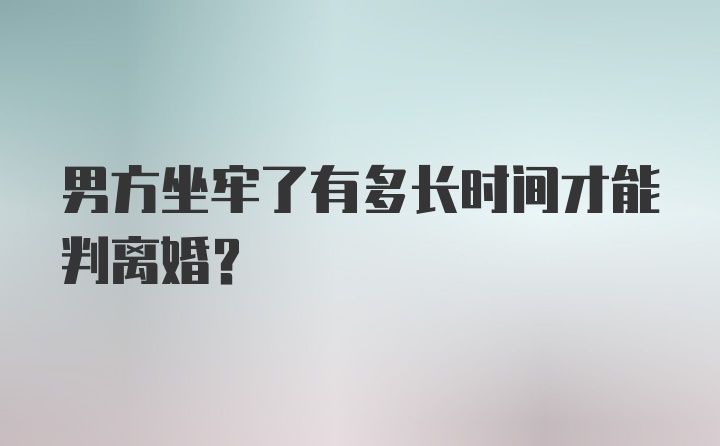 男方坐牢了有多长时间才能判离婚？