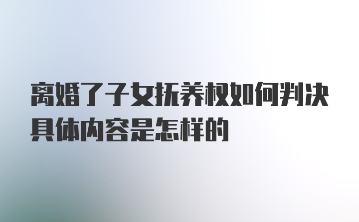 离婚了子女抚养权如何判决具体内容是怎样的