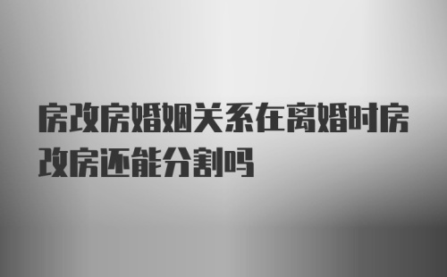 房改房婚姻关系在离婚时房改房还能分割吗