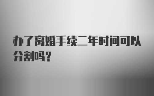 办了离婚手续二年时间可以分割吗?