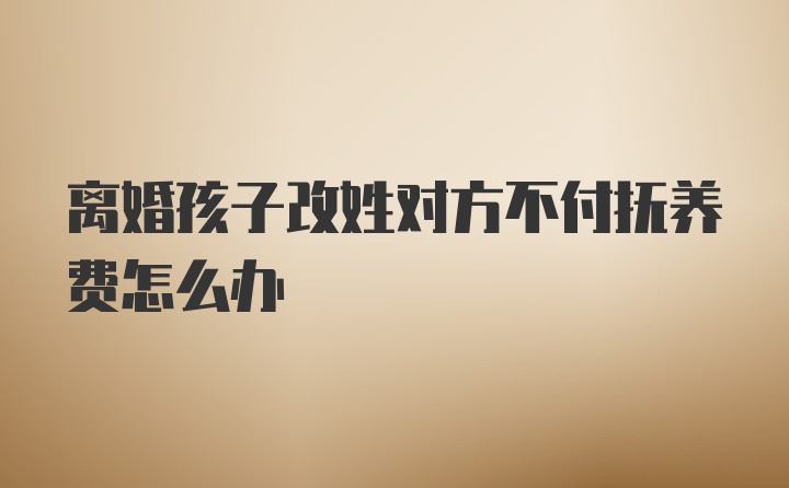 离婚孩子改姓对方不付抚养费怎么办