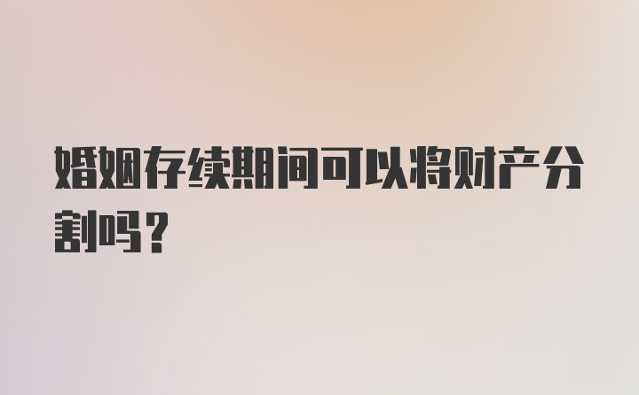 婚姻存续期间可以将财产分割吗？