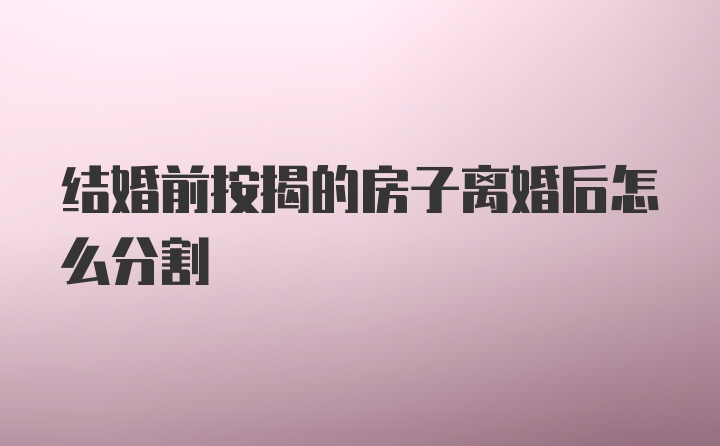 结婚前按揭的房子离婚后怎么分割