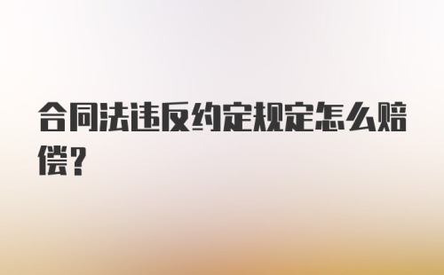 合同法违反约定规定怎么赔偿？