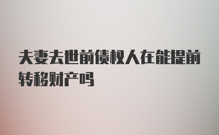 夫妻去世前债权人在能提前转移财产吗