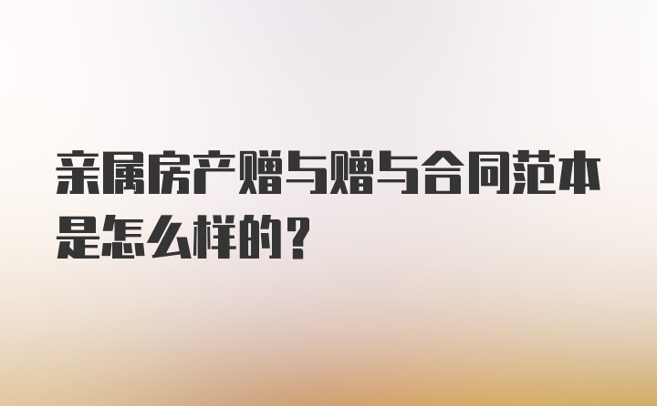 亲属房产赠与赠与合同范本是怎么样的?