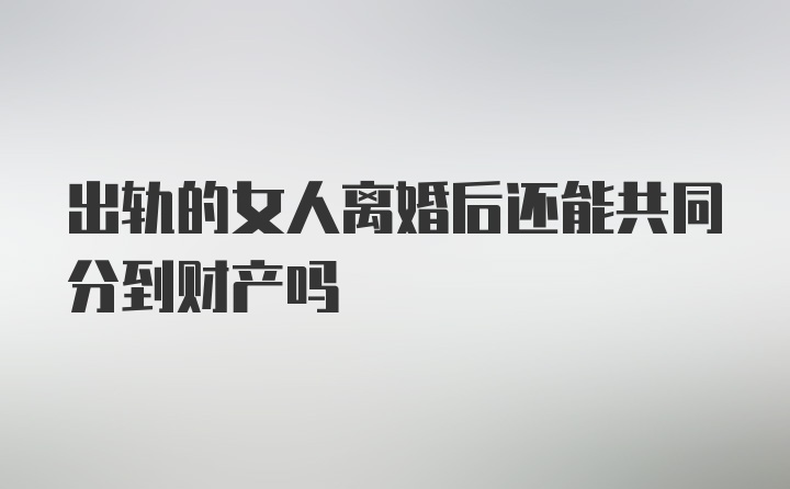 出轨的女人离婚后还能共同分到财产吗