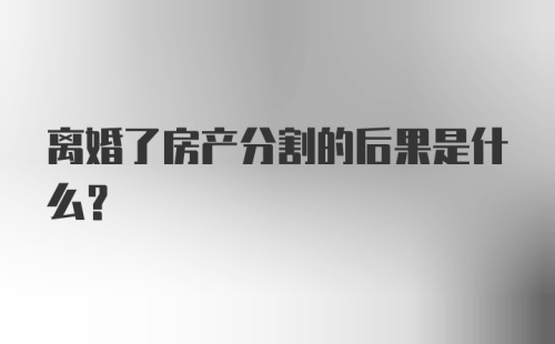 离婚了房产分割的后果是什么？