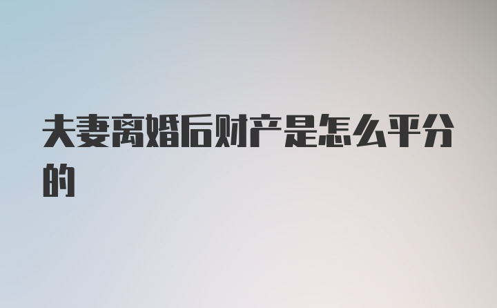 夫妻离婚后财产是怎么平分的