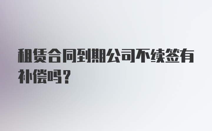 租赁合同到期公司不续签有补偿吗?