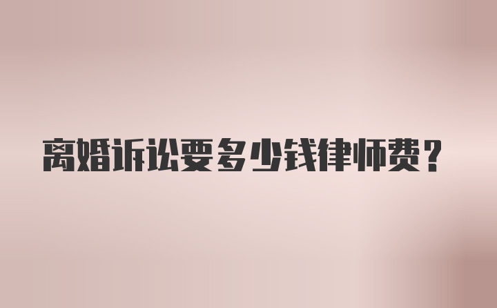 离婚诉讼要多少钱律师费?