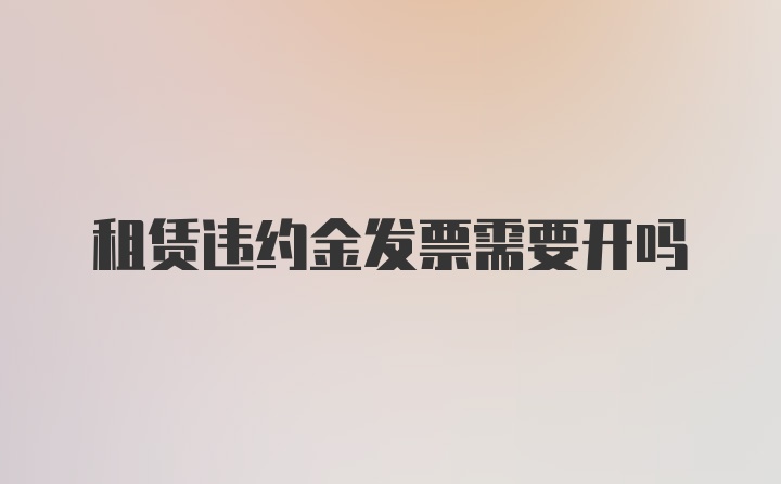 租赁违约金发票需要开吗