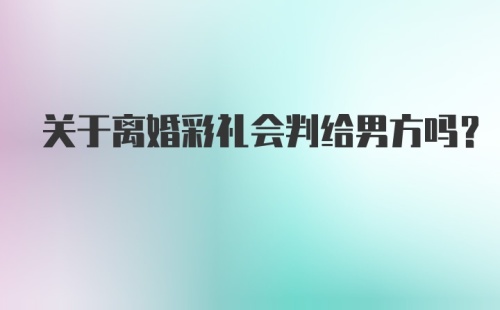 关于离婚彩礼会判给男方吗？