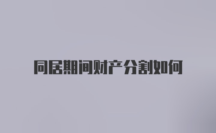 同居期间财产分割如何