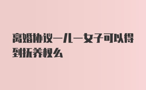 离婚协议一儿一女子可以得到抚养权么