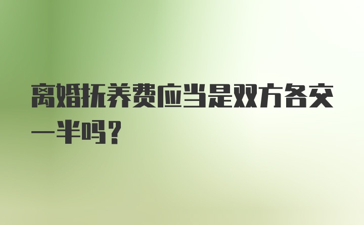 离婚抚养费应当是双方各交一半吗？