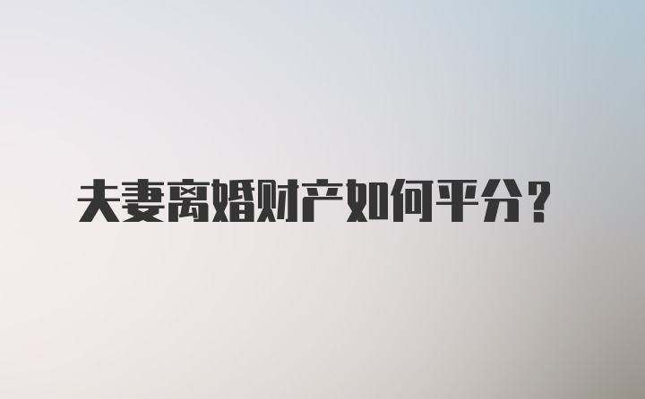 夫妻离婚财产如何平分？