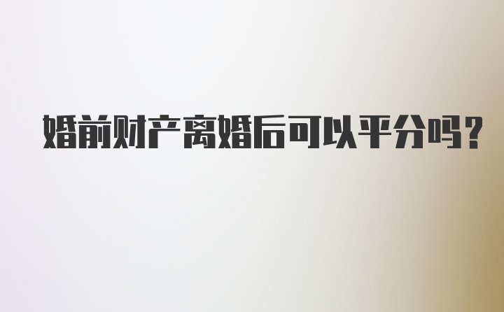 婚前财产离婚后可以平分吗?