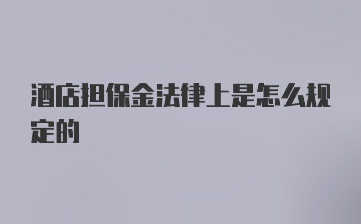 酒店担保金法律上是怎么规定的