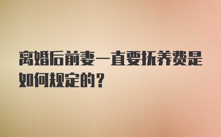 离婚后前妻一直要抚养费是如何规定的？