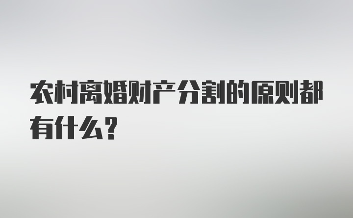 农村离婚财产分割的原则都有什么？