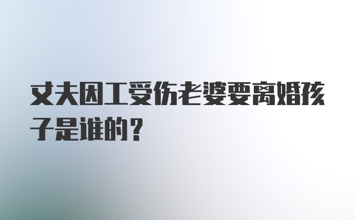 丈夫因工受伤老婆要离婚孩子是谁的?