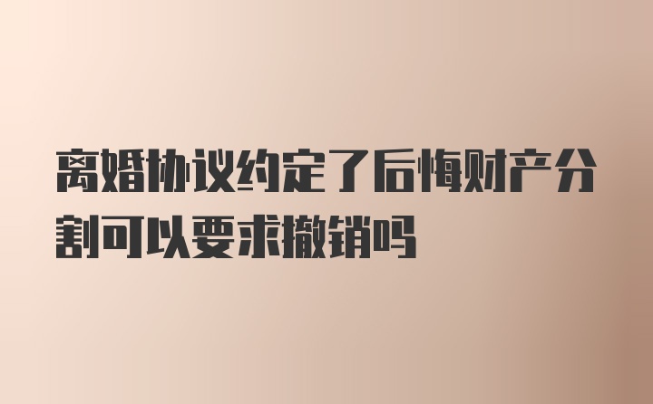 离婚协议约定了后悔财产分割可以要求撤销吗