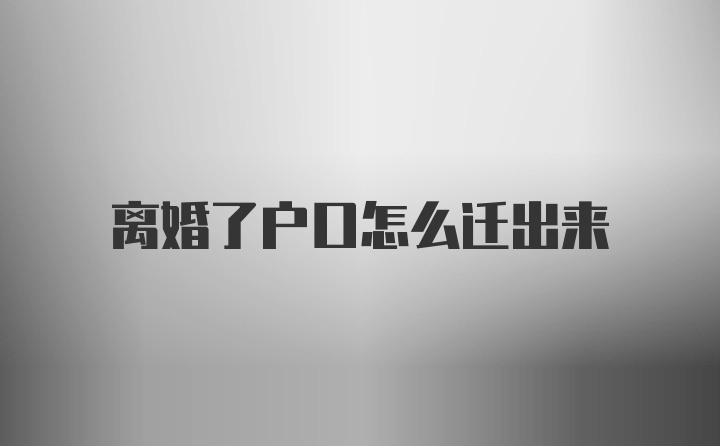 离婚了户口怎么迁出来