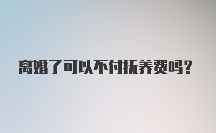 离婚了可以不付抚养费吗？