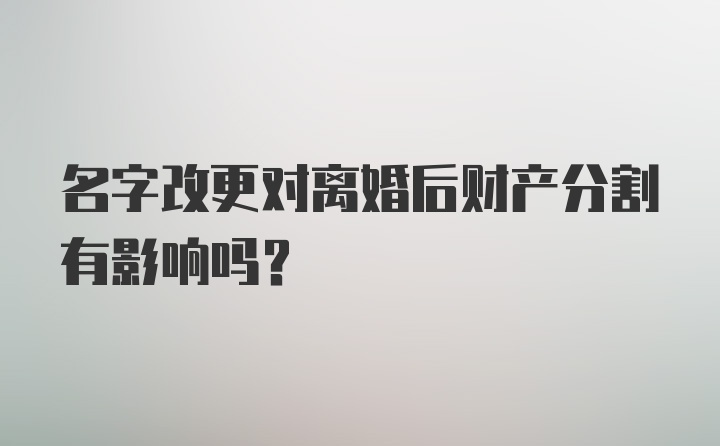 名字改更对离婚后财产分割有影响吗？