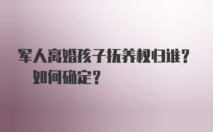 军人离婚孩子抚养权归谁? 如何确定?