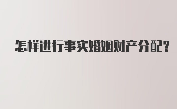 怎样进行事实婚姻财产分配？