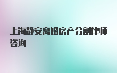 上海静安离婚房产分割律师咨询