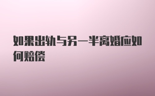 如果出轨与另一半离婚应如何赔偿