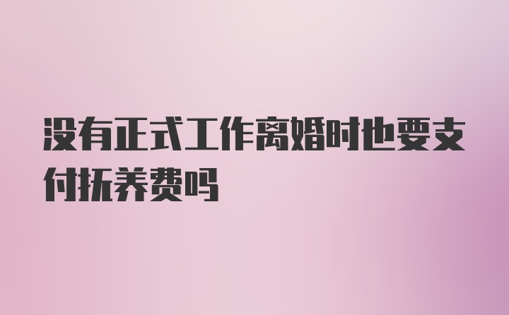 没有正式工作离婚时也要支付抚养费吗