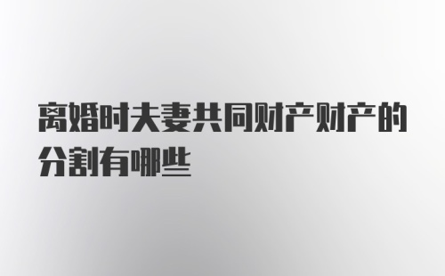 离婚时夫妻共同财产财产的分割有哪些