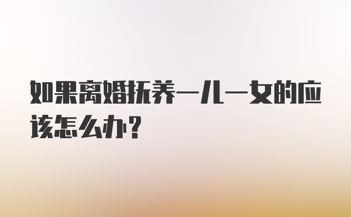 如果离婚抚养一儿一女的应该怎么办？