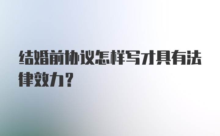 结婚前协议怎样写才具有法律效力？