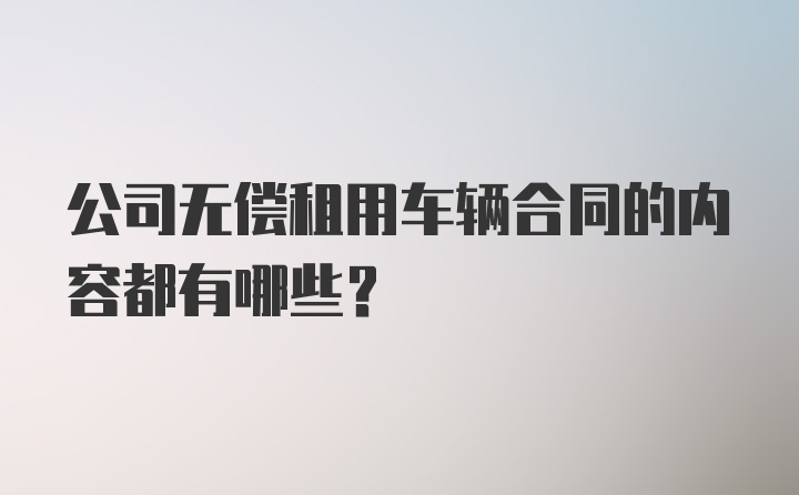 公司无偿租用车辆合同的内容都有哪些？